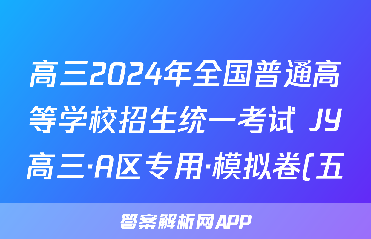 高三2024年全国普通高等学校招生统一考试 JY高三·A区专用·模拟卷(五)5文科综合答案